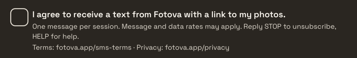 A close crop of the same screen showing only the consent control: an empty, unchecked checkbox beside the words 'I agree to receive a text from Fotova with a link to my photos. One message per session. Message and data rates may apply. Reply STOP to unsubscribe, HELP for help. Terms: fotova.app/sms-terms - Privacy: fotova.app/privacy'.